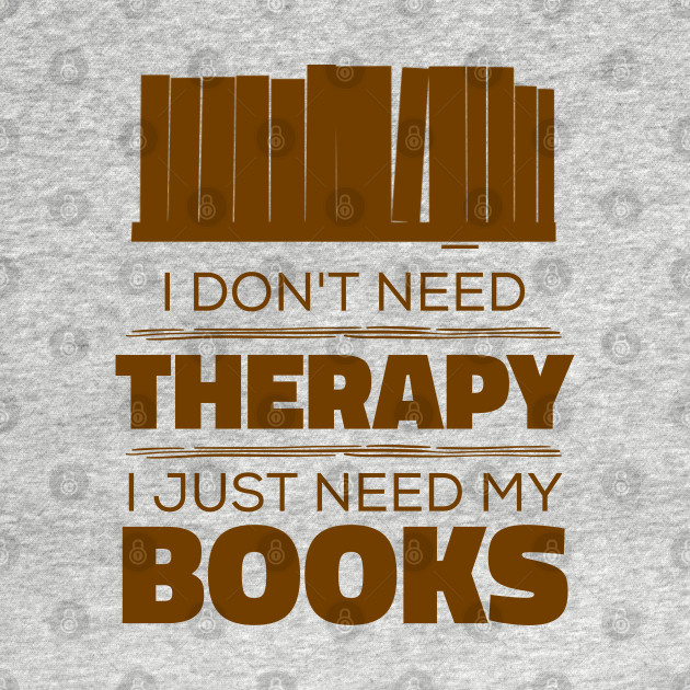 Discover I Don't Need Therapy, I Just Need My Books - I Dont Need Therapy - T-Shirt