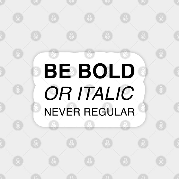 Be bold or italic, never regular Magnet by beakraus