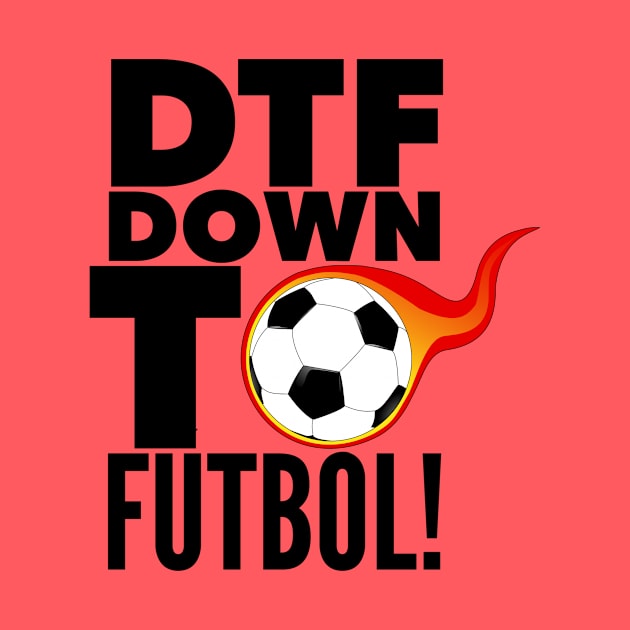 DTF: Down To Fútbol! by MessageOnApparel