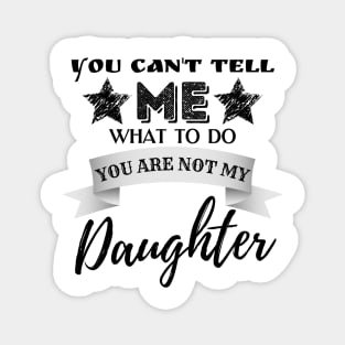You Can't Tell Me What To Do You're Not My Daughter Magnet