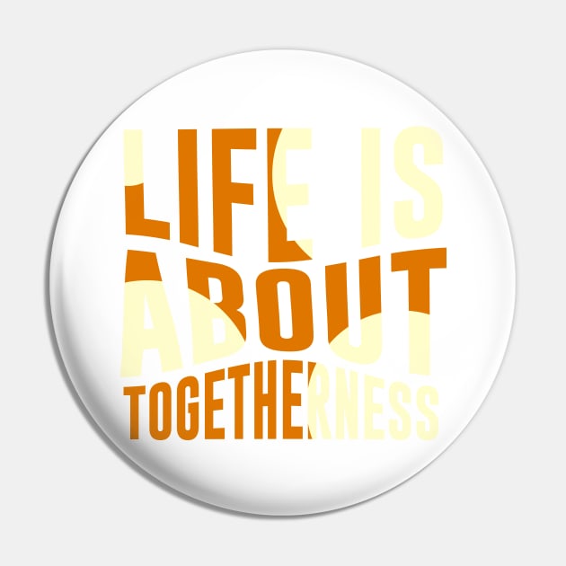 Life is about Togetherness Pin by ArtisticParadigms