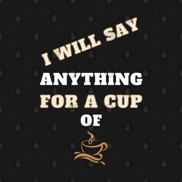 i will say anything for a cup of coffee by Holly ship