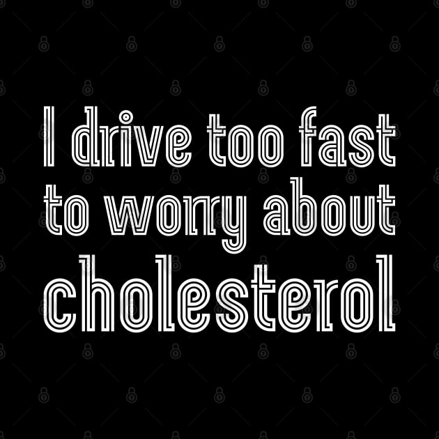 I drive too fast to worry about cholesterol by UnCoverDesign