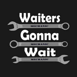 Waiters gonna wait, mechanic wrenches T-Shirt