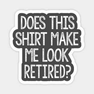 Funny Does This Shirt Make Me Look Retired Humor Magnet