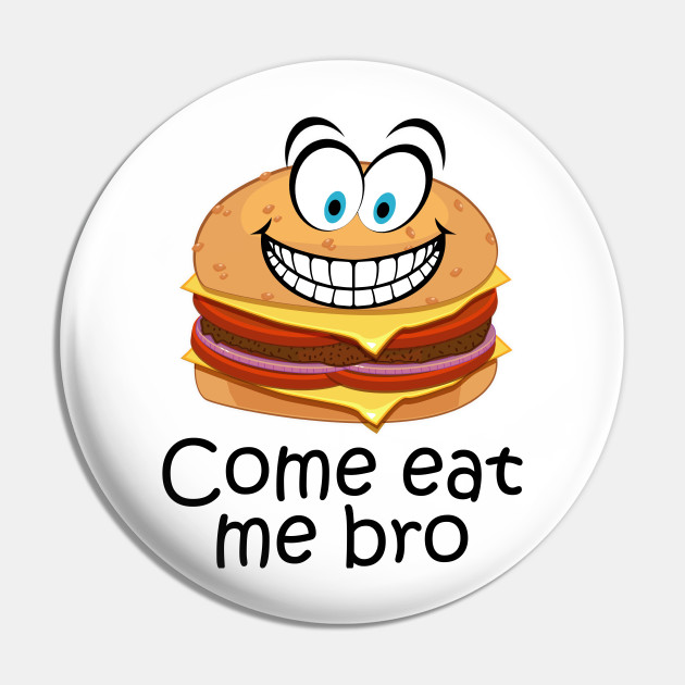 COME EAT ME BRO. FUNNY COME ATE ME BRO - Come At Me Bro - Pin | TeePublic COME EAT ME BRO. FUNNY COME ATE ME BRO - Come At Me Bro - Pin | TeePublic