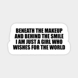 Beneath the makeup and behind the smile I am just a girl who wishes for the world Magnet