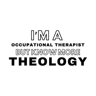 I'm a occupational therapist but know more Theology T-Shirt