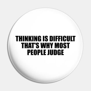 Thinking is difficult that's why most people judge Pin