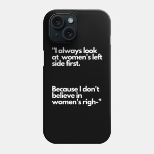 I always look at women's left side first. Because I don't believe in women's righ- Phone Case