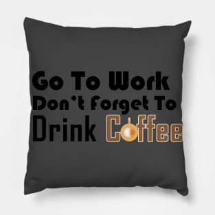 Go to work don't forget to drink coffee Pillow