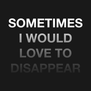 Sometimes I Would Love to Disappear T-Shirt