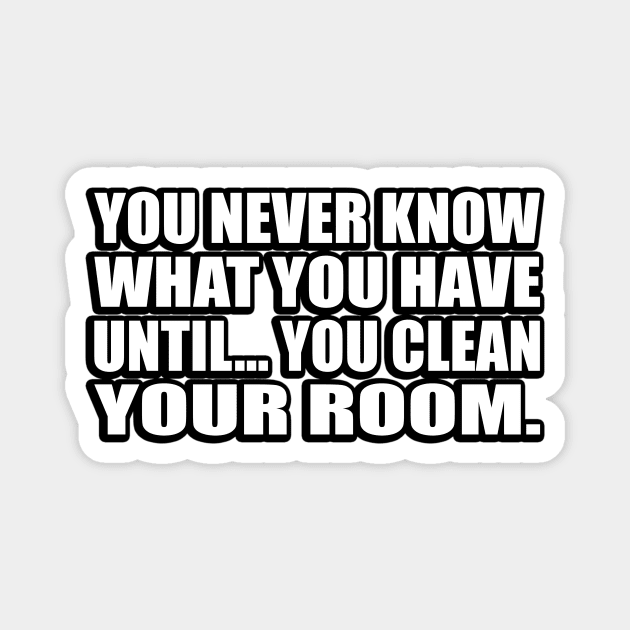 You never know what you have until… you clean your room Magnet by D1FF3R3NT