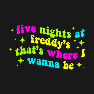 Five Nights at Freddy's That's Where I Wanna Be T-Shirt