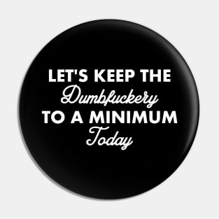 Let's Keep the Dumbfuckery to A Minimum Today Pin