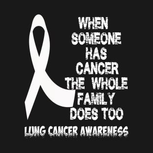 When Someone Has Cancer The Whole Family Does Too Lung Cancer Awareness amily Does Too Lung Cancer Awareness T-Shirt