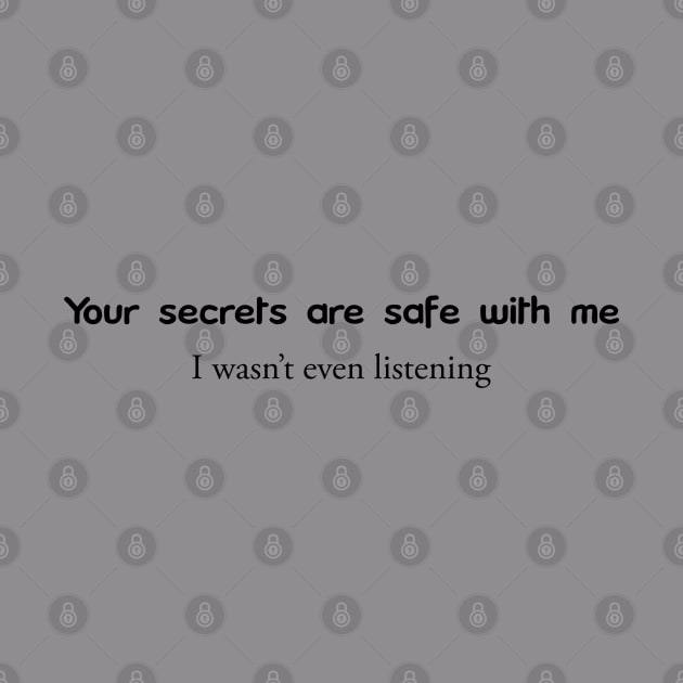 Your Secrets are safe with me. I wwasn't even listening by Nuttylass1