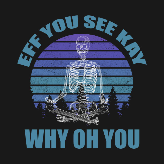 Discover EFF YOU SEE KAY WHY OH YOU, Retro Sunset, Skeleton Yoga - Eff You See Kay Why Oh You - T-Shirt