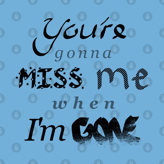 You're gonna MISS me when I'm GONE by Jason Bentley