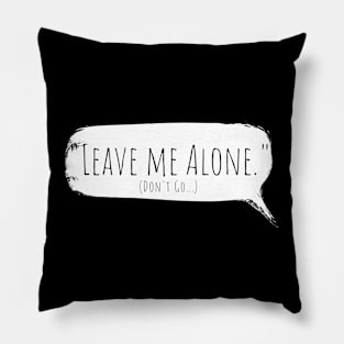 Leave Me Alone...but please don't go. Pillow