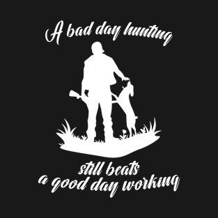 A Bad Day Hunting Still Beats A Good Day Working T-Shirt