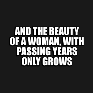 And the beauty of a woman, with passing years only grows T-Shirt