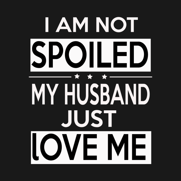 I Am Not Spoiled My Husband Just Loves Me by tshirtsgift