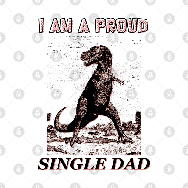 I am a Proud Single Dad Dinosaur by giovanniiiii