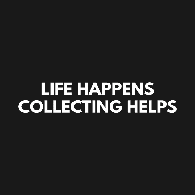 Life Happens Collecting Helps by Den's Designs