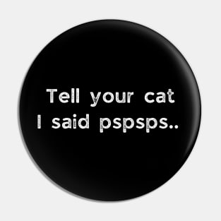 Tell Your Cat I Said Pspsps Pin