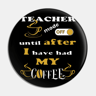 Teacher Mode Off, Until After I Have Had My Coffee Pin