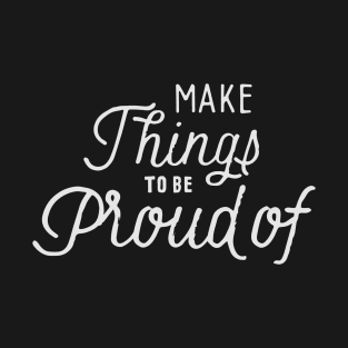 Make things to be proud of T-Shirt