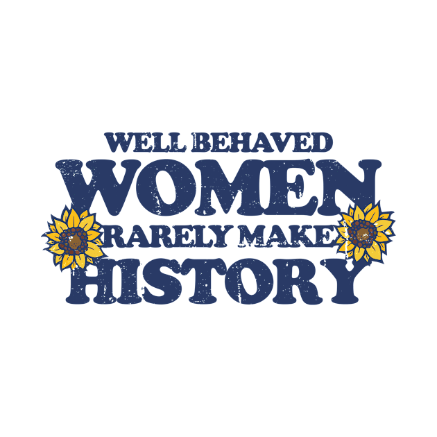 Well behaved women rarely make history by bubbsnugg