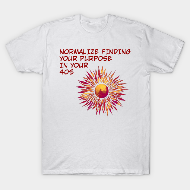 Discover Normalize Finding Your Purpose In Your 40s - Follow Your Dreams - T-Shirt