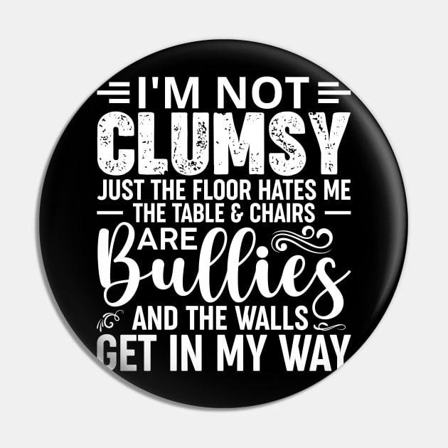 I'm Not Clumsy It's Just The Floor Hates Me The Tables And Chairs Are Bullies And The Walls Get In My Way Pin by badrianovic