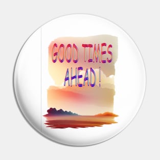 GOOD TIMES AHEAD Pin