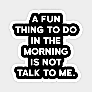 A fun thing to do in the morning is not talk to me Magnet