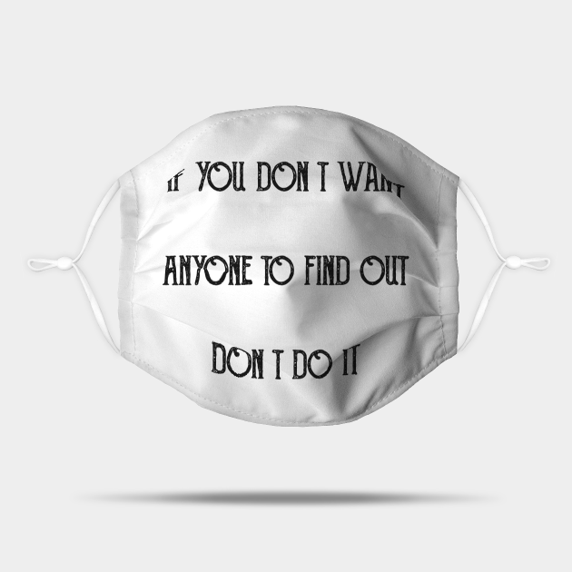 IF YOU DON'T WANT ANYONE TO FIND OUT DON'T DO IT,FUNNY QUOTES,FUNNY SAYING - If You Dont Want Anyone To Find Out Do - Mask | TeePublic IF YOU DON'T WANT ANYONE TO FIND OUT DON'T DO IT,FUNNY QUOTES,FUNNY SAYING - If You Dont Want Anyone To Find Out Do - Mask | TeePublic