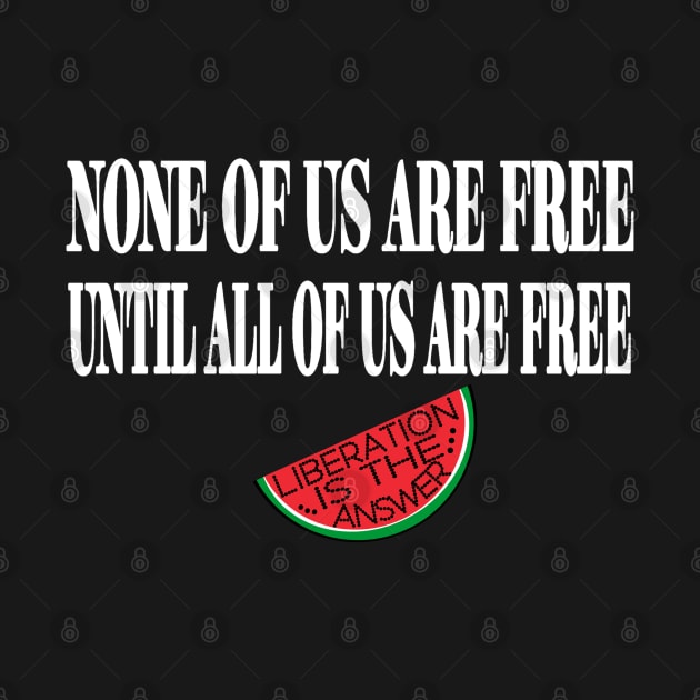 None Of Us Are Free Until All Of Us  Are Free -Liberation Is The Answer - Small Slice - Front by SubversiveWare