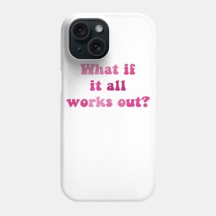 What if it all works out? Phone Case