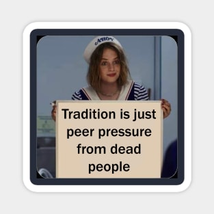 Tradition is just peer pressure from dead people Magnet