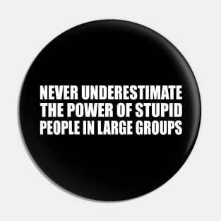 Never underestimate the power of stupid people in large groups Pin