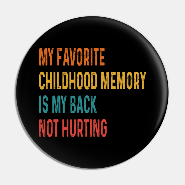 Funny My Favorite Childhood Memory Is My Back Not Hurting - Funny Sarcastic Quotes Birthday Gift - Pin | TeePublic Funny My Favorite Childhood Memory Is My Back Not Hurting - Funny Sarcastic Quotes Birthday Gift - Pin | TeePublic