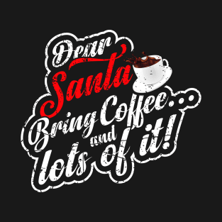 Dear santa bring coffee and lots of it! T-Shirt