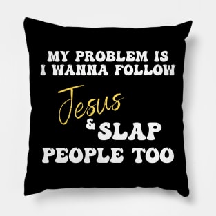 My Problem Is I Wanna Follow Jesus & Slap People Too Pillow