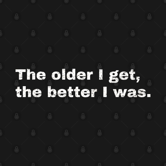 The older I get, the better I was. by Hey Daddy Draws