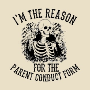 I'm The Reason For The Parent Conduct Form T-Shirt