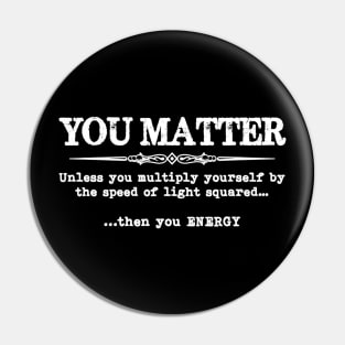 You Matter Then You Energy  Funny Science  Physics Teacher Pin