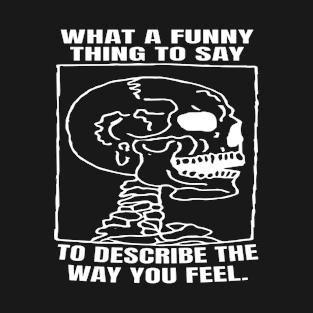 What A Funny Thing To Say To Describe The Way You Feel T-Shirt