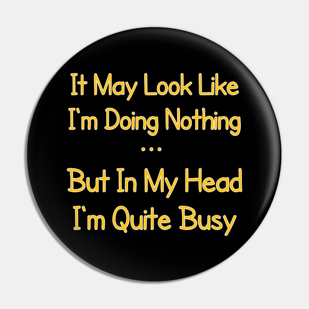 It May Look Like I'm Doing Nothing, But In My Head I'm Quite Busy Pin by radeckari25